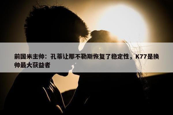 前国米主帅：孔蒂让那不勒斯恢复了稳定性，K77是换帅最大获益者