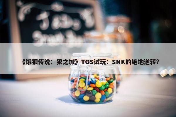 《饿狼传说：狼之城》TGS试玩：SNK的绝地逆转？