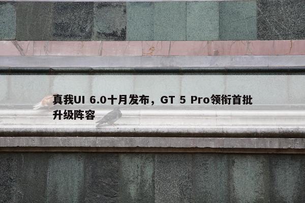 真我UI 6.0十月发布，GT 5 Pro领衔首批升级阵容