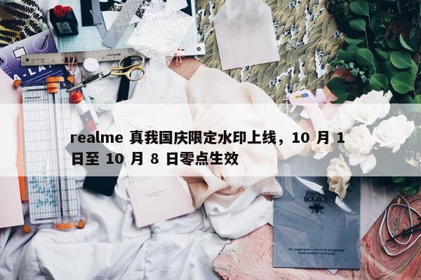 realme 真我国庆限定水印上线，10 月 1 日至 10 月 8 日零点生效