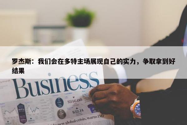 罗杰斯：我们会在多特主场展现自己的实力，争取拿到好结果