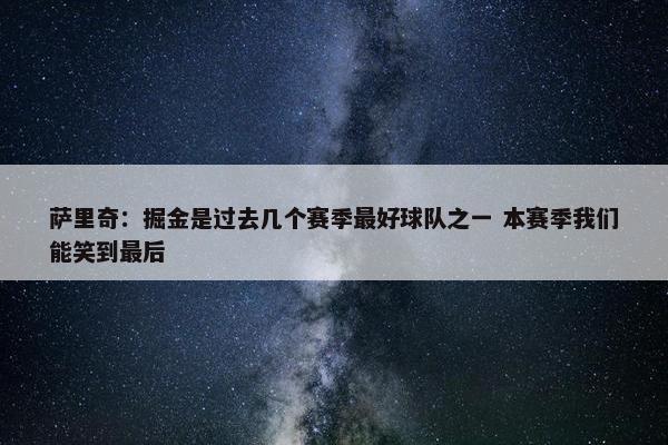 萨里奇：掘金是过去几个赛季最好球队之一 本赛季我们能笑到最后