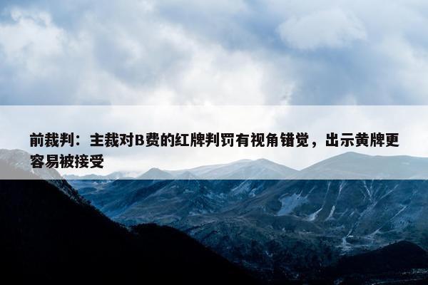 前裁判：主裁对B费的红牌判罚有视角错觉，出示黄牌更容易被接受