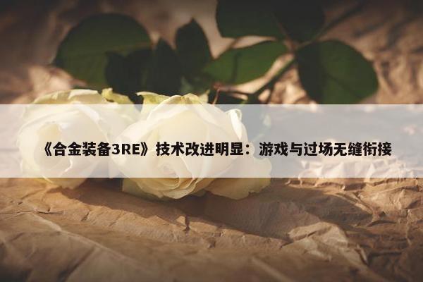 《合金装备3RE》技术改进明显：游戏与过场无缝衔接