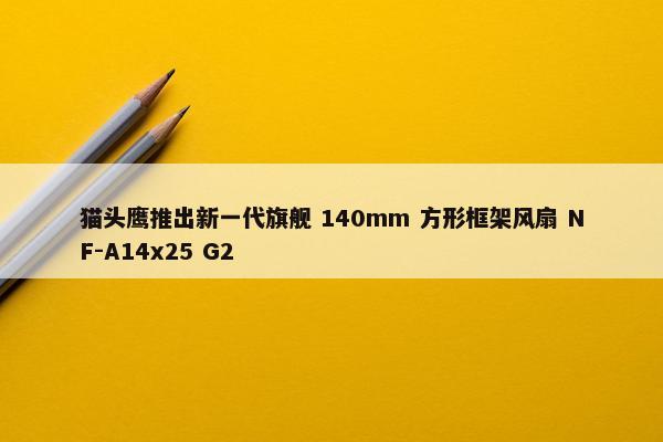 猫头鹰推出新一代旗舰 140mm 方形框架风扇 NF-A14x25 G2