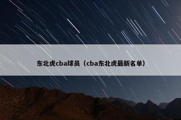 东北虎cba球员（cba东北虎最新名单）