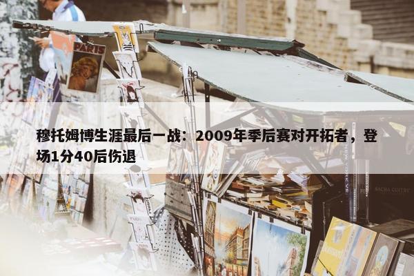 穆托姆博生涯最后一战：2009年季后赛对开拓者，登场1分40后伤退