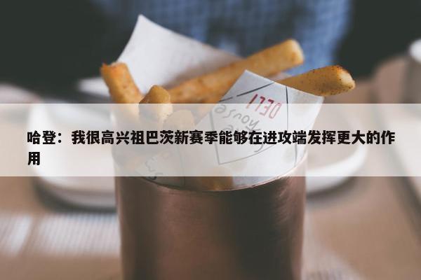 哈登：我很高兴祖巴茨新赛季能够在进攻端发挥更大的作用