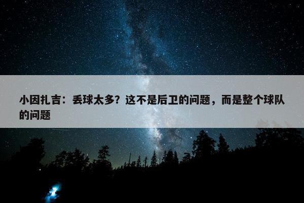 小因扎吉：丢球太多？这不是后卫的问题，而是整个球队的问题