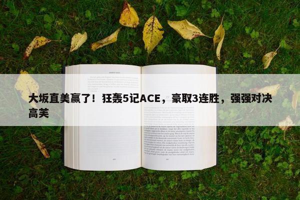 大坂直美赢了！狂轰5记ACE，豪取3连胜，强强对决高芙