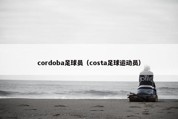 cordoba足球员（costa足球运动员）