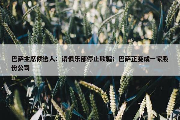 巴萨主席候选人：请俱乐部停止欺骗；巴萨正变成一家股份公司