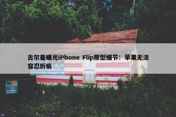 古尔曼曝光iPhone Flip原型细节：苹果无法容忍折痕