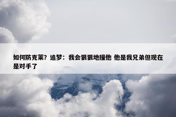 如何防克莱？追梦：我会狠狠地撞他 他是我兄弟但现在是对手了