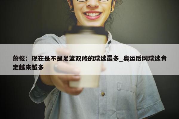 詹俊：现在是不是足篮双修的球迷最多_奥运后网球迷肯定越来越多