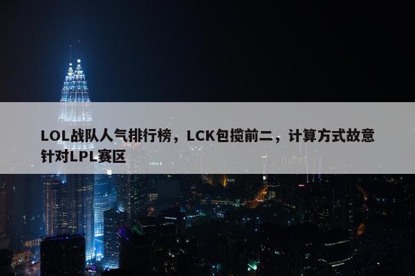 LOL战队人气排行榜，LCK包揽前二，计算方式故意针对LPL赛区