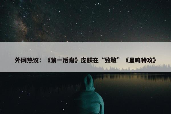 外网热议：《第一后裔》皮肤在“致敬”《星鸣特攻》