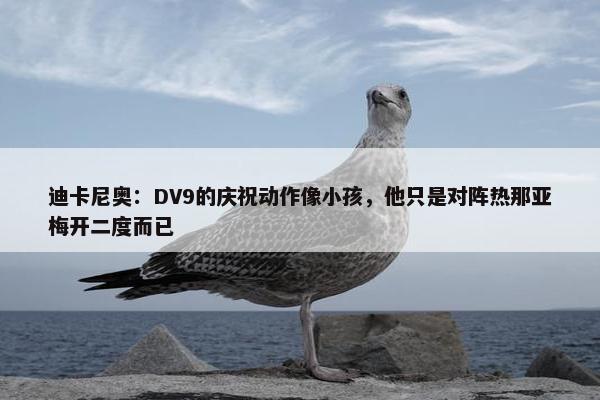 迪卡尼奥：DV9的庆祝动作像小孩，他只是对阵热那亚梅开二度而已