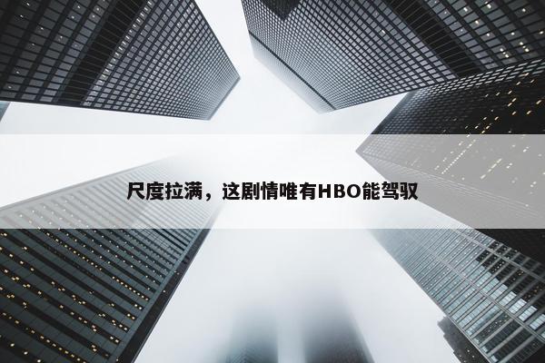 尺度拉满，这剧情唯有HBO能驾驭