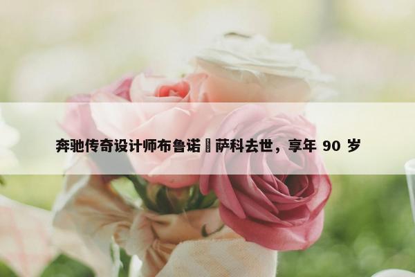 奔驰传奇设计师布鲁诺・萨科去世，享年 90 岁