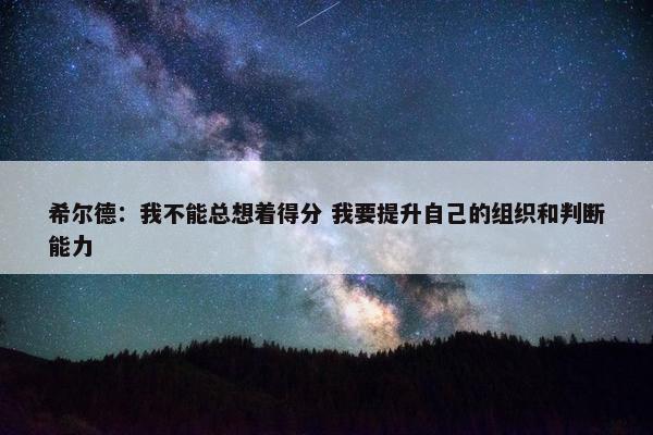 希尔德：我不能总想着得分 我要提升自己的组织和判断能力