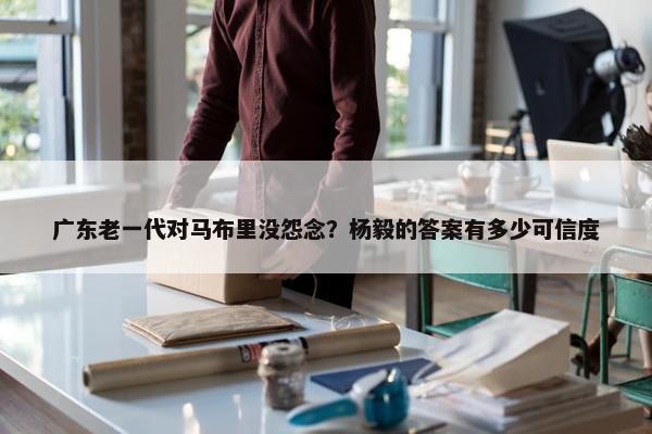 广东老一代对马布里没怨念？杨毅的答案有多少可信度