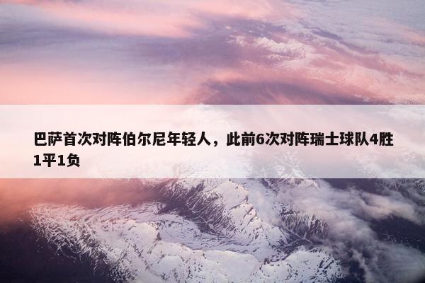 巴萨首次对阵伯尔尼年轻人，此前6次对阵瑞士球队4胜1平1负