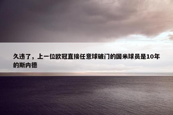 久违了，上一位欧冠直接任意球破门的国米球员是10年的斯内德