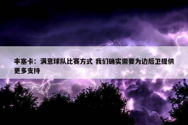 丰塞卡：满意球队比赛方式 我们确实需要为边后卫提供更多支持