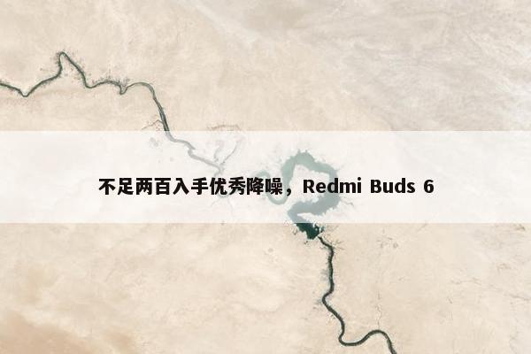 不足两百入手优秀降噪，Redmi Buds 6