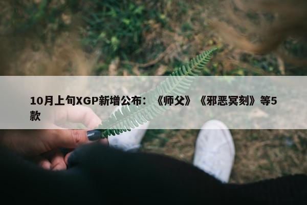 10月上旬XGP新增公布：《师父》《邪恶冥刻》等5款