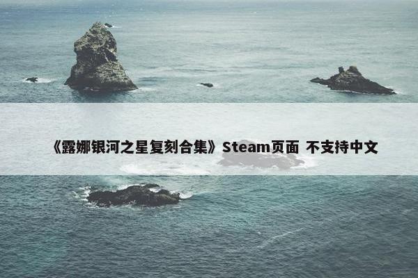 《露娜银河之星复刻合集》Steam页面 不支持中文