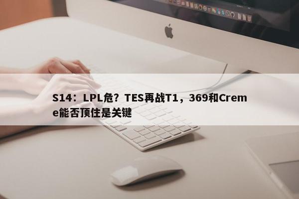 S14：LPL危？TES再战T1，369和Creme能否顶住是关键