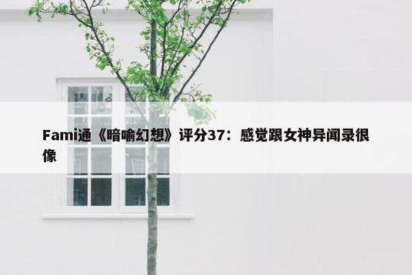 Fami通《暗喻幻想》评分37：感觉跟女神异闻录很像