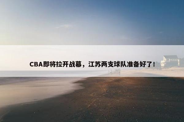 CBA即将拉开战幕，江苏两支球队准备好了！