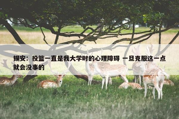 锡安：投篮一直是我大学时的心理障碍 一旦克服这一点就会没事的