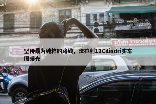 坚持最为纯粹的路线，法拉利12Cilindri实车图曝光