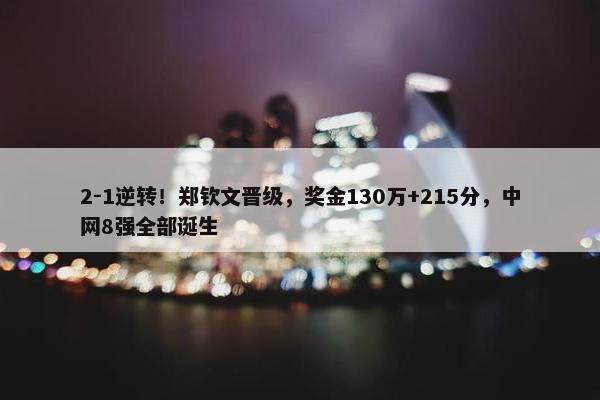 2-1逆转！郑钦文晋级，奖金130万+215分，中网8强全部诞生