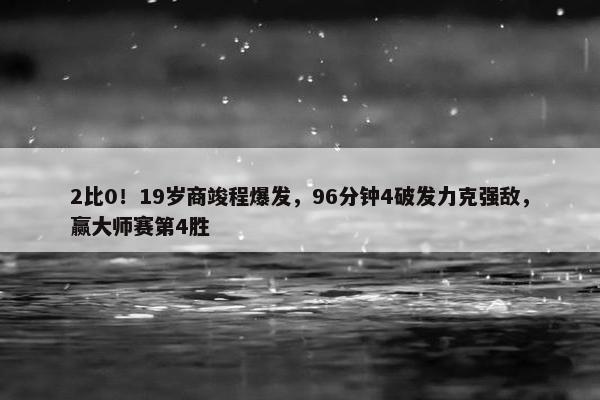 2比0！19岁商竣程爆发，96分钟4破发力克强敌，赢大师赛第4胜