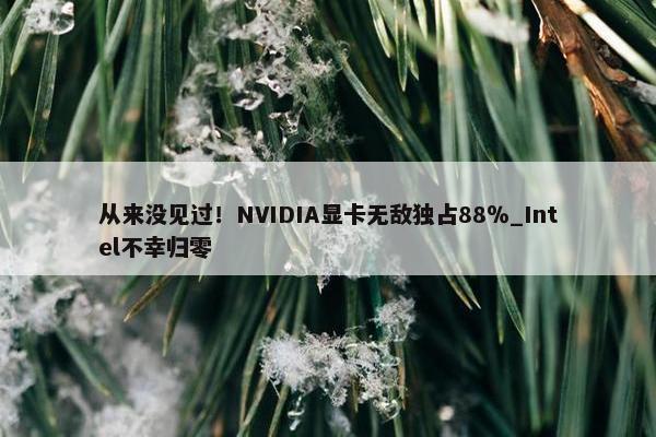 从来没见过！NVIDIA显卡无敌独占88％_Intel不幸归零