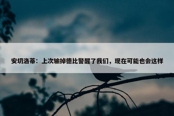 安切洛蒂：上次输掉德比警醒了我们，现在可能也会这样