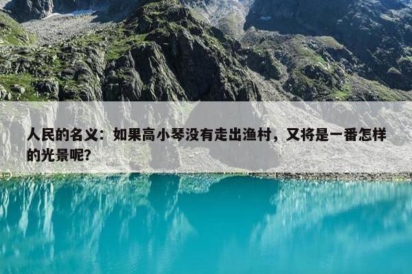 人民的名义：如果高小琴没有走出渔村，又将是一番怎样的光景呢？