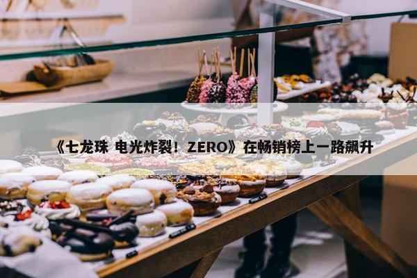 《七龙珠 电光炸裂！ZERO》在畅销榜上一路飙升