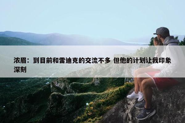 浓眉：到目前和雷迪克的交流不多 但他的计划让我印象深刻