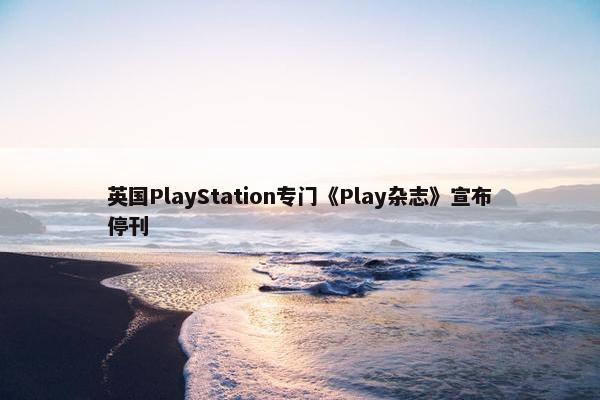 英国PlayStation专门《Play杂志》宣布停刊