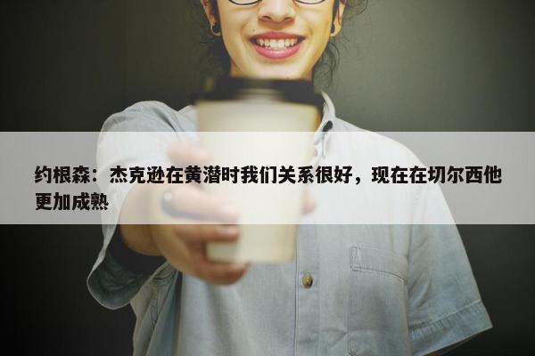 约根森：杰克逊在黄潜时我们关系很好，现在在切尔西他更加成熟