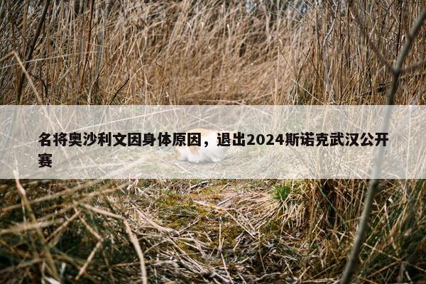 名将奥沙利文因身体原因，退出2024斯诺克武汉公开赛