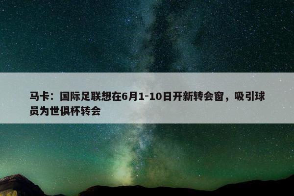 马卡：国际足联想在6月1-10日开新转会窗，吸引球员为世俱杯转会