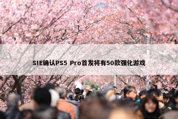 SIE确认PS5 Pro首发将有50款强化游戏