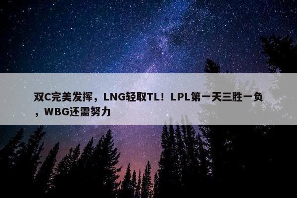 双C完美发挥，LNG轻取TL！LPL第一天三胜一负，WBG还需努力